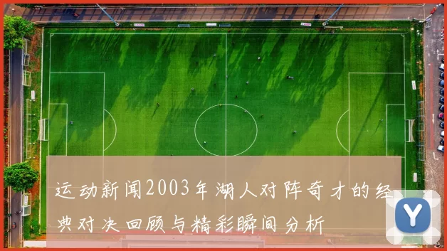 运动新闻2003年湖人对阵奇才的经典对决回顾与精彩瞬间分析