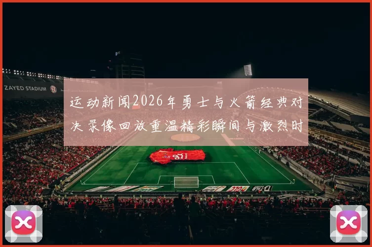 运动新闻2026年勇士与火箭经典对决录像回放重温精彩瞬间与激烈时刻