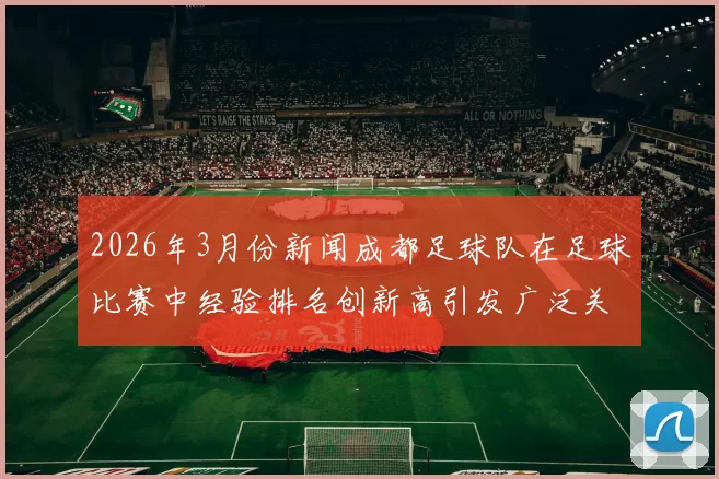 2026年3月份新闻成都足球队在足球比赛中经验排名创新高引发广泛关注与期待