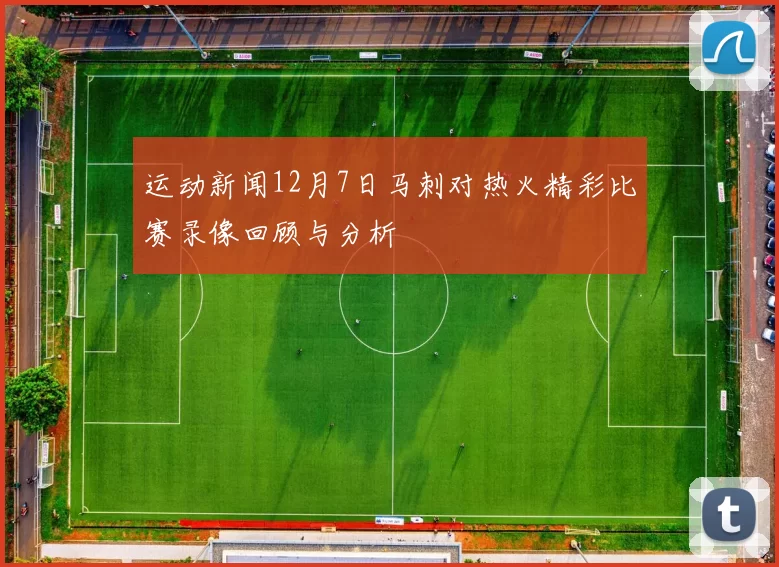 运动新闻12月7日马刺对热火精彩比赛录像回顾与分析