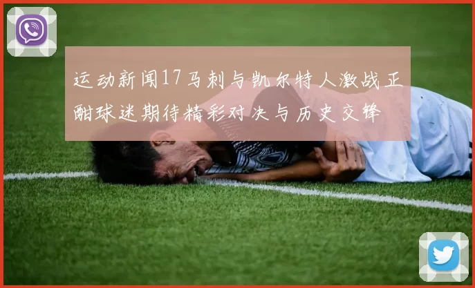 运动新闻17马刺与凯尔特人激战正酣球迷期待精彩对决与历史交锋