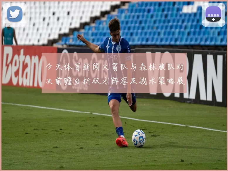 今天体育新闻火箭队与森林狼队对决前瞻分析双方阵容及战术策略展望